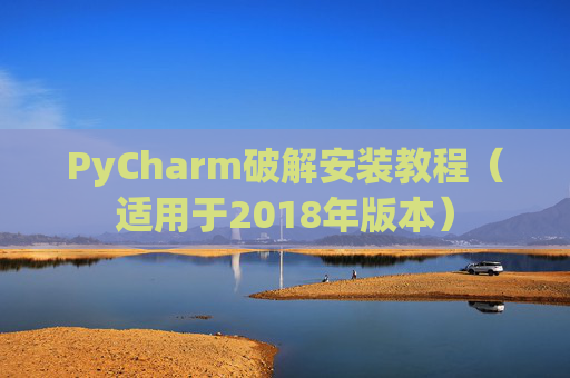 PyCharm破解安装教程（适用于2018年版本）